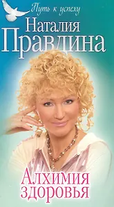Алхимия здоровья / (мягк) (Путь к успеху). Правдина Н. (Олма)