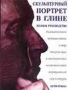 Книга Скульптурный портрет в глине: Увлекательное путешествие в мир творческих и технических возможностей портретной скульптуры (Питер Рубино)