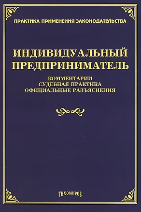 Книга Индивидуальный предприниматель. Комментарии, судебная практика, официальные разъяснения ()