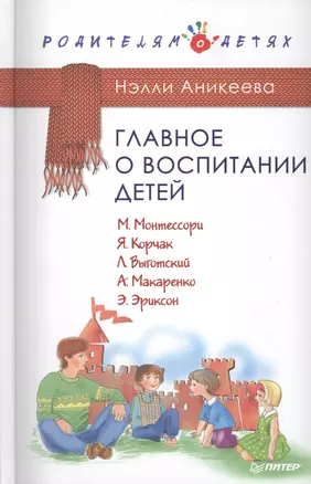 Главное о воспитании детей. М. Монтессори, Я. Корчак, Л. Выготский, А. Макаренко, Э. Эриксон — 2508563 — 1