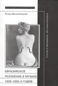 Евразийское уклонение в музыке 1920-1930 гг. Статьи и материалы (НБ) (НаучПрил вып. 50) Вишневецкий