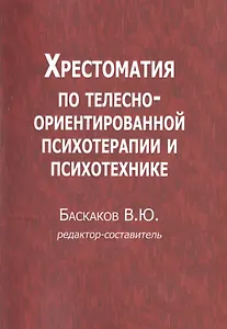 Хрестоматия по телесно-ориентированной психотерапии и психотехнике (м) Баскаков