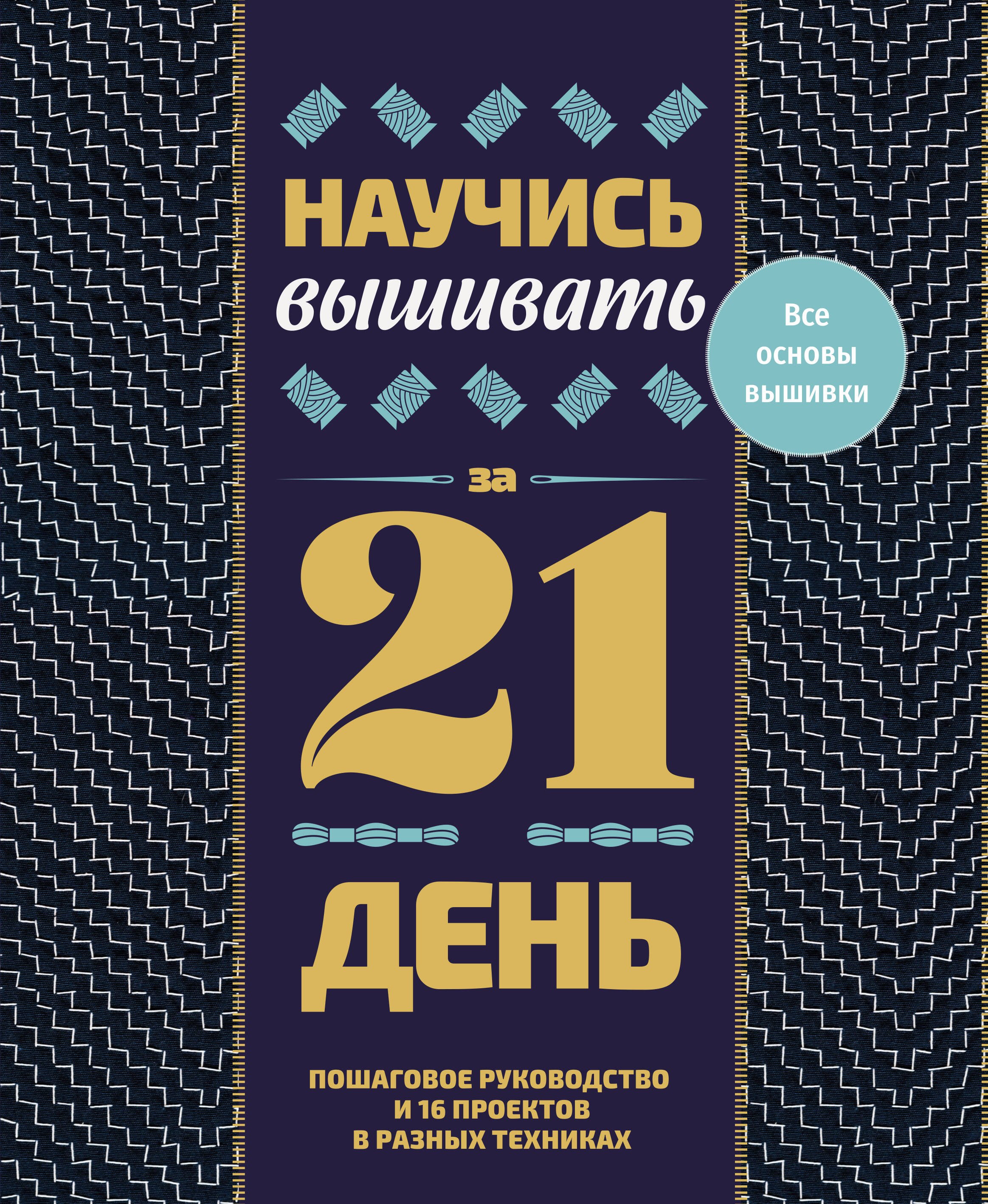 None Научись вышивать за 21 день. Пошаговое руководство и 16 проектов в разных техниках