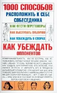 1000 способов расположить к себе собеседника: Как вести переговоры. Как выступать публично. Как побеждать в спорах. Как убеждать оппонентов — 2088248 — 1