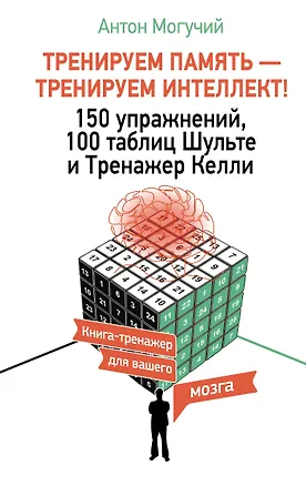 Книга ТРЕНИРУЕМ ПАМЯТЬ — ТРЕНИРУЕМ ИНТЕЛЛЕКТ! 150 упражнений, 100 таблиц Шульте и Тренажер Келли (Антон Могучий)