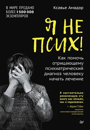 Книга Я не псих! Как помочь отрицающему психиатрический диагноз человеку начать лечение (Ксавье Амадор)