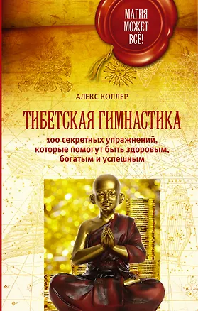 Книга Тибетская гимнастика. 100 секретных упражнений, которые помогут быть здоровым, богатым и успешным (Алекс Коллер)