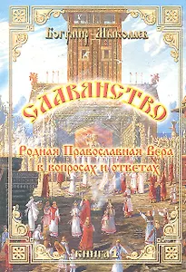 Славянство - Родная Православная Вера в вопросах и ответах. Книга I.