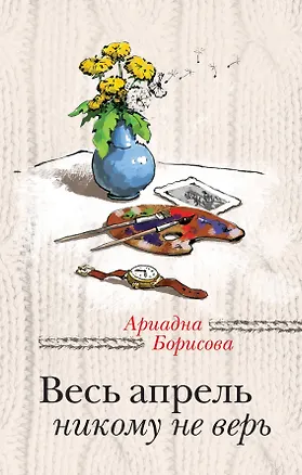 Книга Весь апрель никому не верь: роман (Ариадна Борисова)