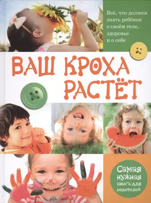 Ваш кроха растёт. Всё, что должен знать ребёнок о своём теле, здоровье и о себе. Самая нужная книга для родителей — 2400474 — 1