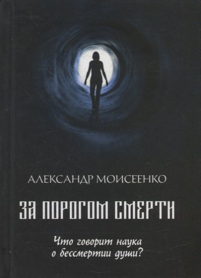 

За порогом смерти. Что говорит наука о бессмертии души