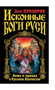 Исконные боги Руси : Ложь и правда о Русском Язычестве