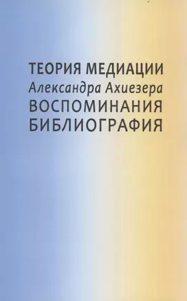 Теория медиации Александра Ахиезера. Воспоминания. Библиография — 2852487 — 1