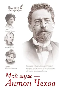 Мой муж - Антон Чехов (письма и воспоминания: Л.А. Авилова, Т.Л. Щепкина-Куперник, О.Л. Книппер-Чехова)