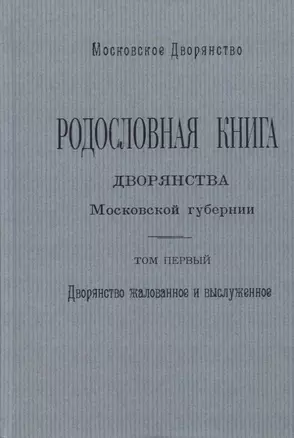 Родословная книга дворянства Московской губернии. Том первый. Дворянство жалованное и выслуженное. А - И — 2736098 — 1