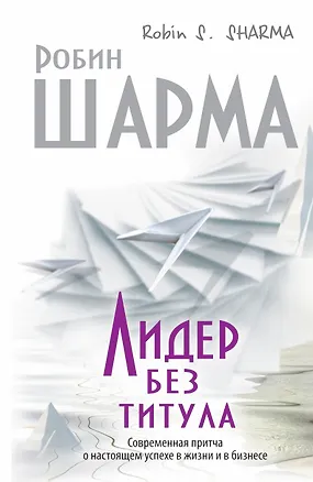 Книга Лидер без титула. Современная притча о настоящем успехе в жизни и бизнесе (Робин Шарма)