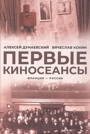 Книга Первые киносеансы. Франция - Россия. Архивы и коррективы (Алексей Дунаевский, Вячеслав Кокин)