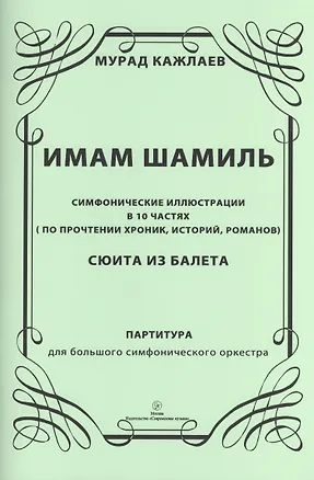 Книга Имам Шамиль: симфонические иллюстрации в 10 частях (по прочтении хроник, историй, романов). Сюита из балета. Партитура для большого симфонического оркестра ()