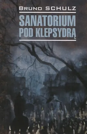 Книга Sanatorium pod klepsydra. Санаторий под клепсидрой (на польском языке) (Бруно Шульц)
