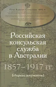 Российская консульская служба в Австралии. 1857–1917 гг. Сборник документов