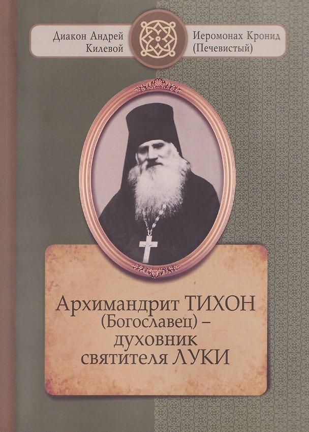 Книга Архимандрит ТИХОН (Богославец) – духовник святителя ЛУКИ (Диакон Андрей Килевой, Иеромонах Кронид (Печевистый)) — 1