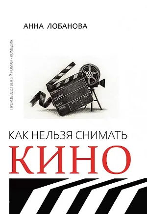 Книга Как нельзя снимать кино: роман (Анна Лобанова)