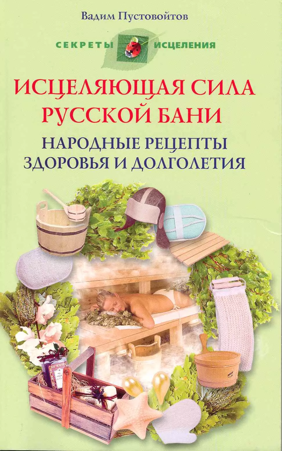 Исцеляющая сила русской бани. Народные рецепты здоровья и долголетия.