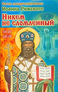 Никем не сломленный Житие священномученика Иоанна Рижского (м) Ходаков