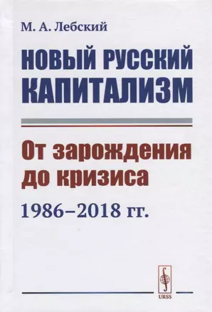 Новый русский капитализм. От зарождения до кризиса 1986--2018 гг. — 2758990 — 1