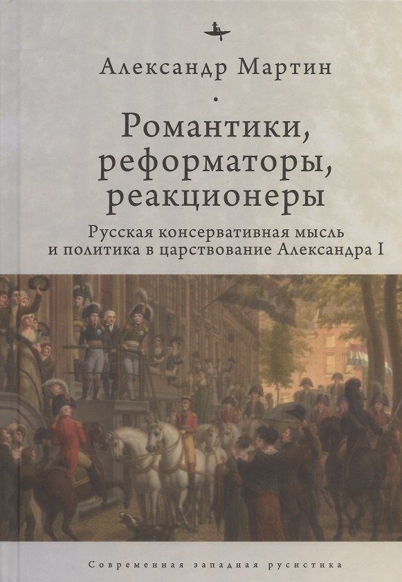 Книга Романтики, реформаторы, реакционеры: Русская консервативная мысль и политика в царствование Александра I (Александр Мартин) — 1