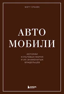 Автомобили. Истории культовых марок и их знаменитых владельцев