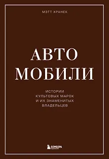 Автомобили. Истории культовых марок и их знаменитых владельцев