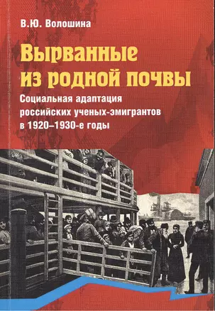 Вырванные из родной почвы. Социальная адаптация российских ученых-эмигрантов в 1920 - 1930-е годы — 2384261 — 1