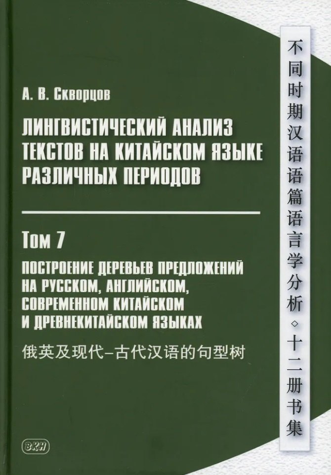 

Лингвистический анализ текстов на китайском языке различных периодов. В 12-ти томах. Том 7: Построение деревьев предложений на русском, английском, современном китайском и древнекитайском языках. Монография