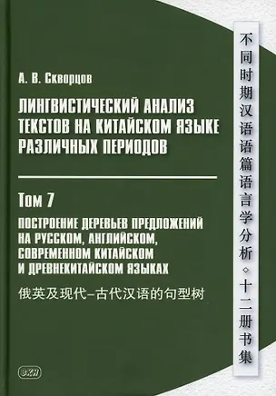 Книга Лингвистический анализ текстов на китайском языке различных периодов. В 12-ти томах. Том 7: Построение деревьев предложений на русском, английском, современном китайском и древнекитайском языках. Монография (Арсений Скворцов)