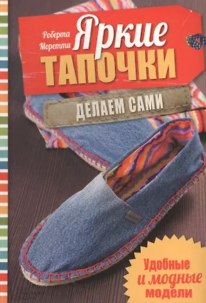 Книга Яркие тапочки. Делаем сами. Удобные и модные модели (Роберта Моретти)