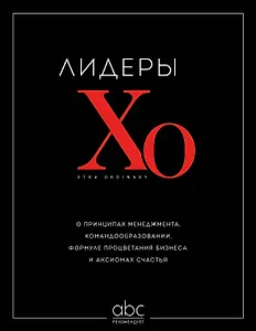 Лидеры ХО. О принципах менеджмента, командообразовании, формуле процветания бизнеса и аксиомах счастья