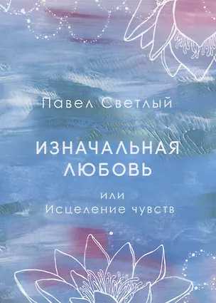 Книга Изначальная любовь или Исцеление чувств (Павел Светлый)