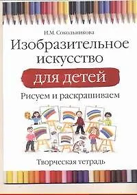 Книга Изобразительное искусство для детей.Рисуем и раскрашиваем. Творческая тетрадь (Наталья Сокольникова)