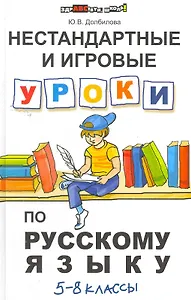 Нестандартные и игровые уроки по русскому языку : 5-8 классы