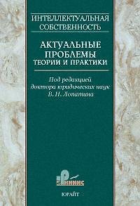 Интеллектуальная собственность Актуальные проблемы теории и практики Сб. научных трудов Т.1. Лопатин В. (Юрайт)
