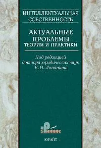 Интеллектуальная собственность Актуальные проблемы теории и практики Сб. научных трудов Т.1. Лопатин В. (Юрайт) 2155959