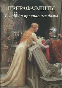 Прерафаэлиты. Рыцари и прекрасные дамы