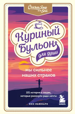 Куриный бульон для души. Мы сильнее наших страхов. 101 история о людях, которые рискнули ради мечты — 7854536 — 1