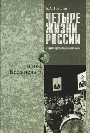 Четыре жизни России в зеркале опросов общественного мнения. Очерки массового сознания россиян времен Хрущева, Брежнева, Горбачева и Ельцина в 4-х книгах. Жизнь 2-я. Эпоха Брежнева (часть 2) — 2567834 — 1