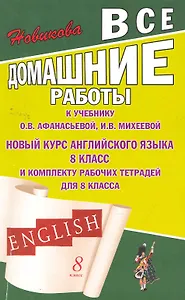 Все домашние работы к учебнику О.В. Афанасьевой, И.В. Михеевой "Новый курс английского языка для 8 класса" и комплекту рабочих тетрадей для 8 класса / (мягк). Новикова К. (Ладья-Бук)
