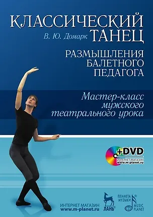 Книга Классический танец. Размышления балетного педагога. Мастер-класс мужского театрального урока: Учебное пособие + DVD (Вадим Домарк)