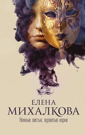 Книга Нежные листья, ядовитые корни: роман (Елена Михалкова)