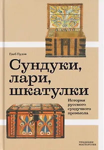 Сундуки, лари, шкатулки. История русского сундучного промысла