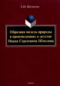 Образная модель природы в произведениях о детстве Ивана Сергеевича Шмелева: монография